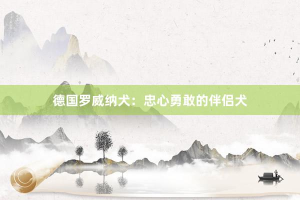 德国罗威纳犬:忠心勇敢的伴侣犬