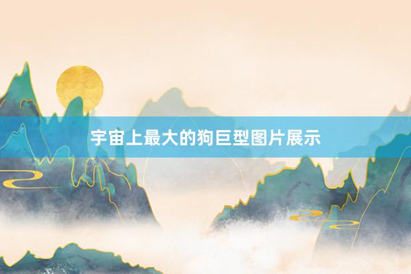 宇宙上最大的狗巨型图片展示