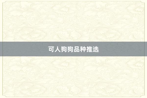 可人狗狗品种推选